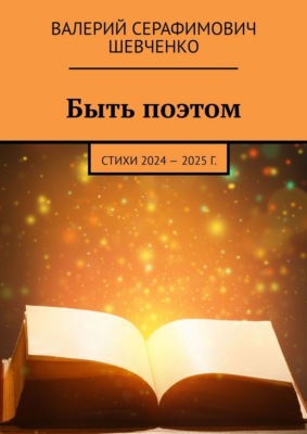 Быть поэтом. Стихи 2024 – 2025 г.