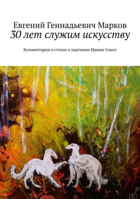 30 лет служим искусству. Комментарии в стихах к картинам Ирины Сокол