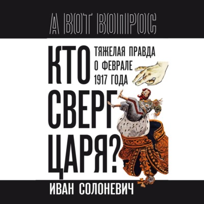 Кто сверг царя? Тяжелая правда о феврале 1917 года
