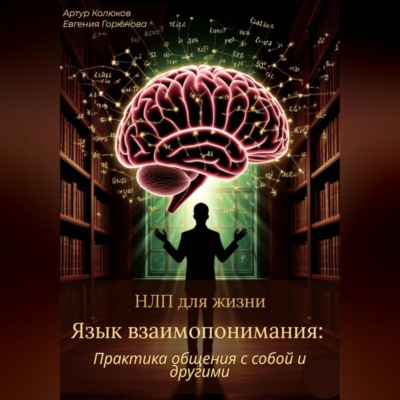 НЛП для жизни «Язык взаимопонимания: Практика общения с собой и другими»