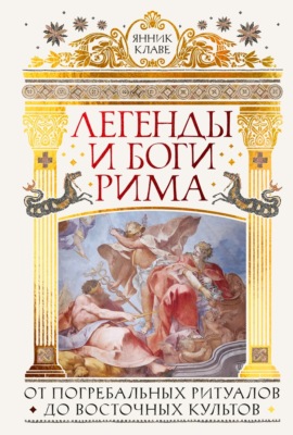 Легенды и боги Рима. От погребальных ритуалов до восточных культов