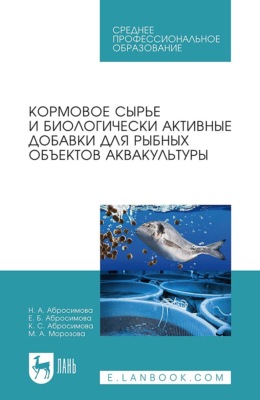 Кормовое сырье и биологически активные добавки для рыбных объектов аквакультуры. Учебное пособие для СПО. 3-е издание, стереотипное