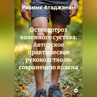 «Остеоартроз коленного сустава: Авторское практическое руководство по сохранению колена.»