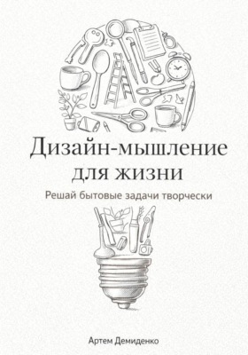 Дизайн-мышление для жизни: Решай бытовые задачи творчески