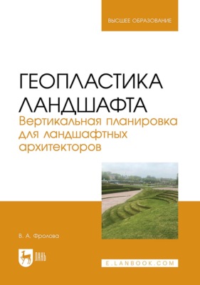 Геопластика ландшафта. Вертикальная планировка для ландшафтных архитекторов. Учебник для вузов. 3-е издание, стереотипное