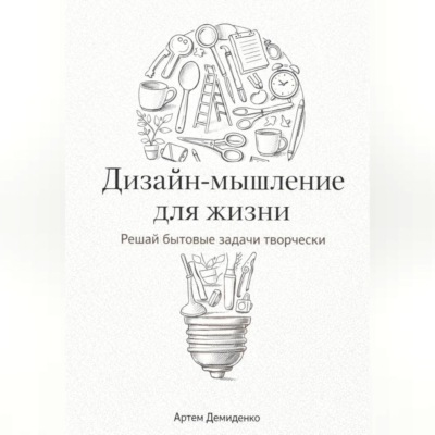 Дизайн-мышление для жизни: Решай бытовые задачи творчески