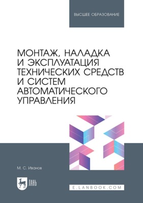 Монтаж, наладка и эксплуатация технических средств и систем автоматического управления. Учебное пособие для вузов