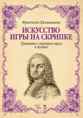 Искусство игры на скрипке. Трактат о хорошем вкусе в музыке. Учебное пособие. 6-е издание, стереотипное