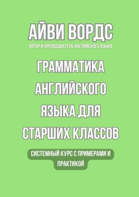 Грамматика английского языка для старших классов. Системный курс с примерами и практикой