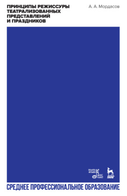 Принципы режиссуры театрализованных представлений и праздников. Учебное пособие для СПО. 3-е издание, стереотипное