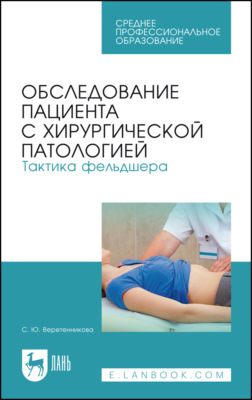 Обследование пациента с хирургической патологией. Тактика фельдшера. Учебное пособие для СПО. 8-е издание, стереотипное