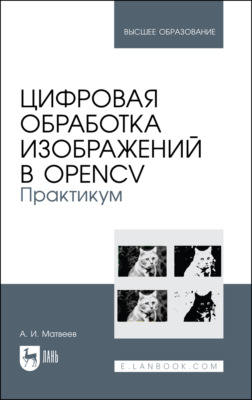 Цифровая обработка изображений в OpenCV. Практикум. Учебное пособие для вузов. 3-е издание, стереотипное