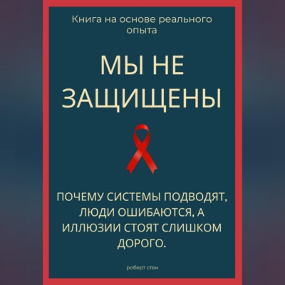 Мы не защищены. Почему системы подводят, люди ошибаются, а иллюзии стоят слишком дорого