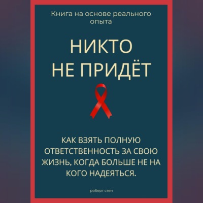 Никто не придёт. Как взять полную ответственность за свою жизнь, когда больше не на кого надеяться