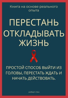 Перестань откладывать жизнь. Простой способ выйти из головы, перестать ждать и начать действовать
