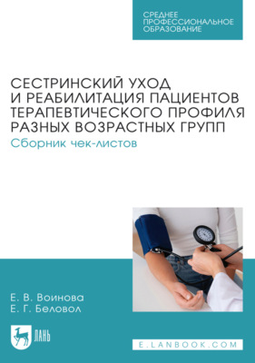 Сестринский уход и реабилитация пациентов терапевтического профиля разных возрастных групп. Сборник чек-листов. Учебное пособие для СПО. 2-е издание, стереотипное
