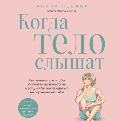 Когда тело слышат. Как заниматься, чтобы получать удовольствие и есть, чтобы наслаждаться, не ограничивая себя