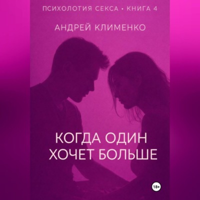 Психология секса. Книга 4. Когда один хочет больше.