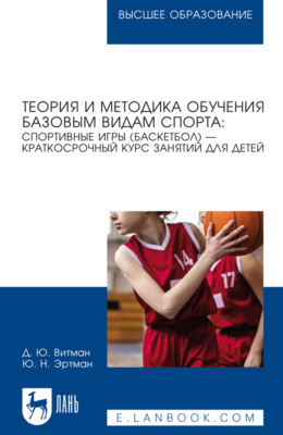 Теория и методика обучения базовым видам спорта: спортивные игры (баскетбол) – краткосрочный курс занятий для детей. Учебное пособие для вузов. 3-е издание, стереотипное