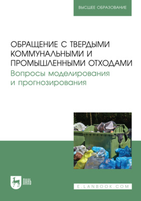 Обращение с твердыми коммунальными и промышленными отходами. Вопросы моделирования и прогнозирования. Учебно-методическое пособие для вузов. 5-е издание, стереотипное