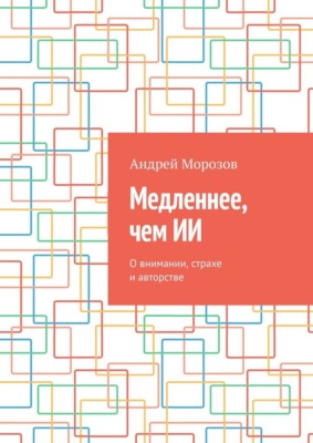 Медленнее, чем ИИ. О внимании, страхе и авторстве