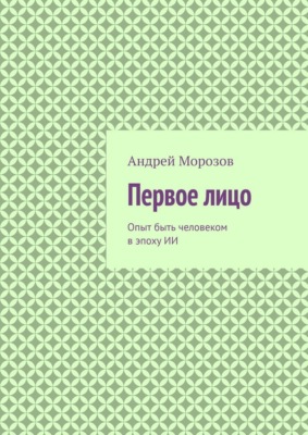 Первое лицо. Опыт быть человеком в эпоху ИИ