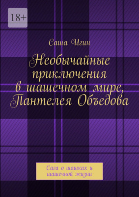 Необычайные приключения в шашечном мире Пантелея Объедова. Сага о шашках и шашечной жизни