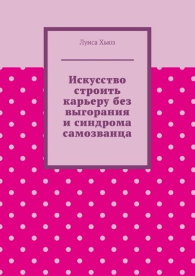 Искусство строить карьеру без выгорания и синдрома самозванца