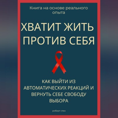 Хватит жить против себя. Как выйти из автоматических реакций и вернуть себе свободу выбора