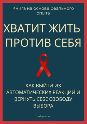 Хватит жить против себя. Как выйти из автоматических реакций и вернуть себе свободу выбора