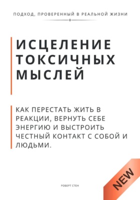 Исцеление токсичных мыслей. Как перестать жить в реакции, вернуть себе энергию и выстроить честный контакт с собой и людьми