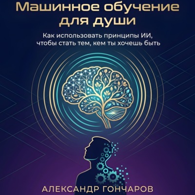 Машинное обучение для души. Как использовать принципы ИИ, чтобы стать тем, кем ты хочешь быть