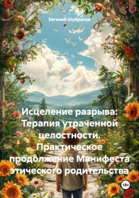 Исцеление разрыва: Терапия утраченной целостности. Практическое продолжение Манифеста этического родительства