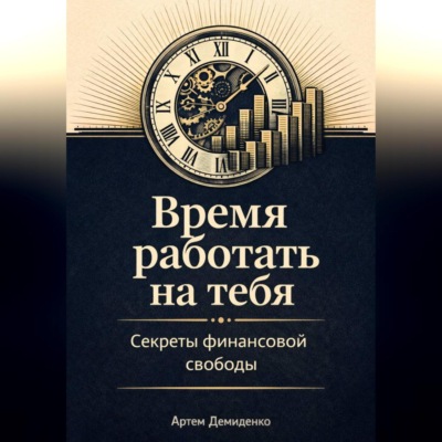 Время работать на тебя: Секреты финансовой свободы