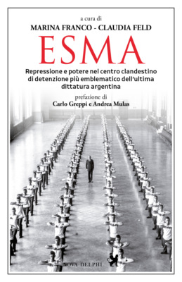 Esma. Repressione e potere nel centro clandestino di detenzione più emblematico dell'ultima dittatura argentina