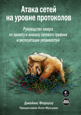 Атака сетей на уровне протоколов. Руководство хакера по перехвату и анализу сетевого трафика и эксплуатации уязвимостей