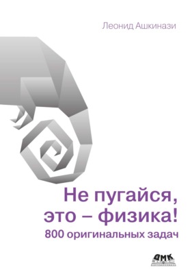 Не пугайся, это – физика! 800 оригинальных задач