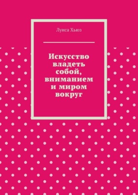 Искусство владеть собой, вниманием и миром вокруг