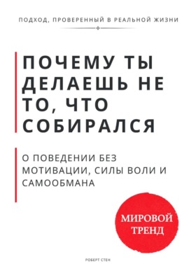 Почему ты делаешь не то, что собирался. О поведении без мотивации, силы воли и самообмана