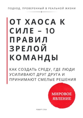 От хаоса к силе - 10 правил зрелой команды. Как создать среду, где люди усиливают друг друга и принимают смелые решения