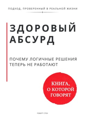 Здоровый абсурд. Почему логичные решения не работают и что делать вместо этого