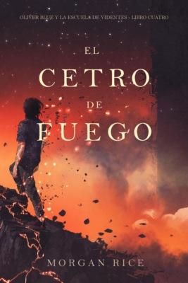 El cetro de fuego (Oliver Blue y la escuela de videntes - Libro cuatro)