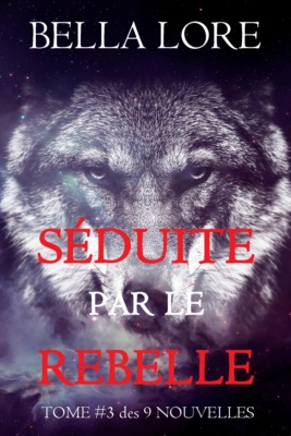 Séduite par le Rebelle : tome 3 des 9 nouvelles par Bella Lore