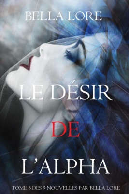 Le Désir de l'Alpha : tome 8 des 9 nouvelles par Bella Lore