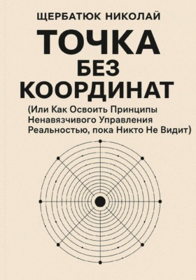 Точка без координат (Или Как Освоить Принципы Ненавязчивого Управления Реальностью, пока Никто Не Видит)