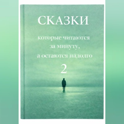 Сказки, которые читаются за минуту, а остаются надолго. Том 2.