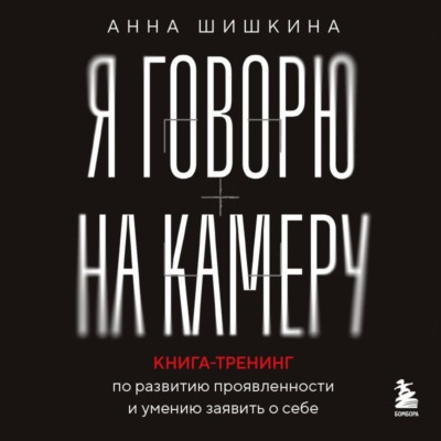 Я говорю на камеру. Книга-тренинг по развитию проявленности и умению заявить о себе
