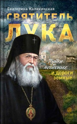 Святитель Лука. Пути небесные и дороги земные