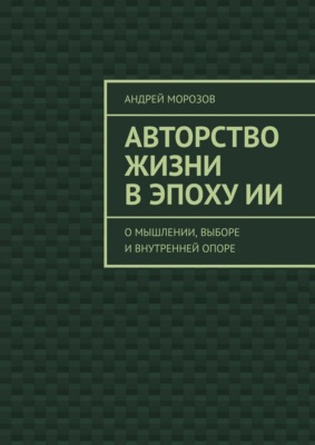 Авторство жизни в эпоху ИИ. О мышлении, выборе и внутренней опоре