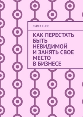 Как перестать быть невидимой и занять свое место в бизнесе